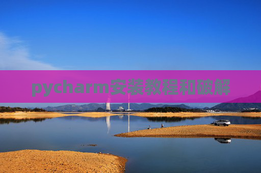 pycharm安装教程和破解 pycharm安装教程和破解